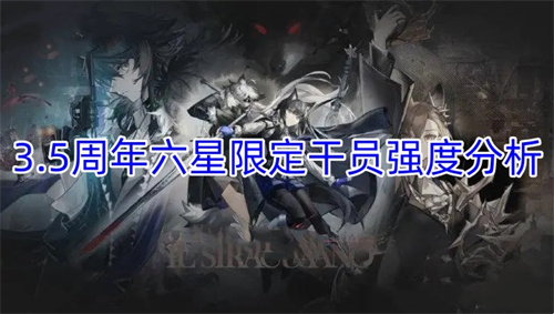 明日方舟3.5周年六星限定干员强度分析一览